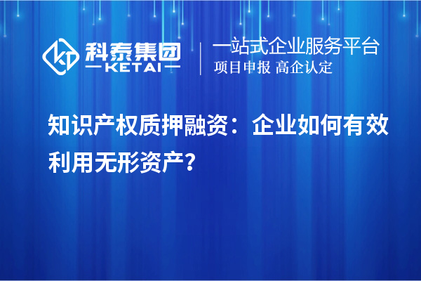 知识产权质押融资：企业如何有效利用无形资产？