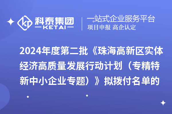 2024年度第二批《珠海高新区实体经济高质量发展行动计划（专精特新中小企业专题）》拟拨付名单的公示