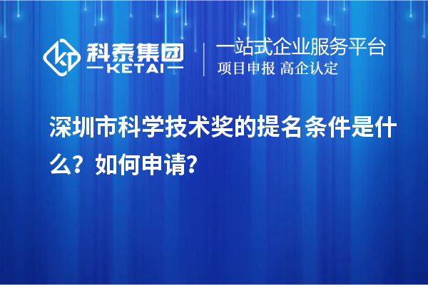 深圳市科学技术奖的提名条件是什么？如何申请？