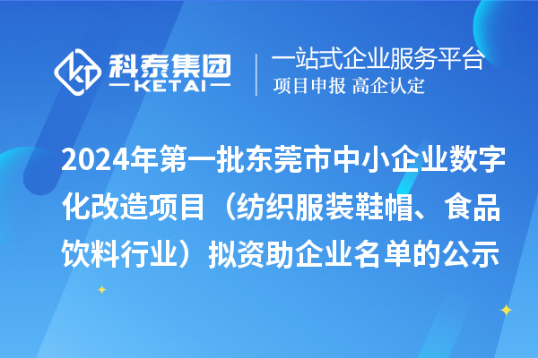 2024年第一批东莞市中小企业数字化转型城市试点专项资金中小企业数字化改造项目（纺织服装鞋帽、食品饮料行业）拟资助企业名单的公示