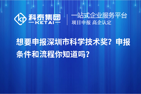 想要申报深圳市科学技术奖？申报条件和流程你知道吗？