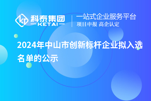 2024年中山市创新标杆企业拟入选名单的公示