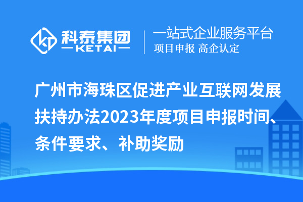 广州市海珠区促进产业互联网发展扶持办法2023年度项目申报时间、条件要求、补助奖励
