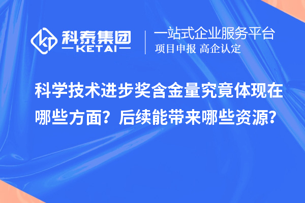 科学技术进步奖含金量究竟体现在哪些方面？后续能带来哪些资源？
