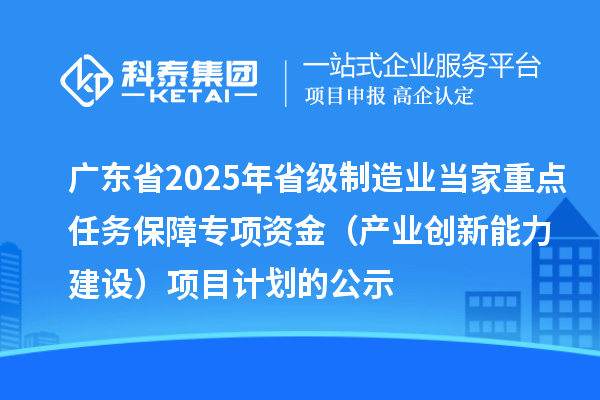 广东省2025年省级制造业当家重点任务保障专项资金（产业创新能力建设）项目计划的公示