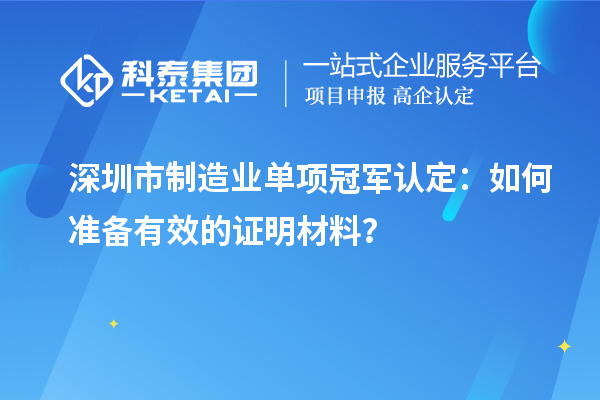 深圳市制造业单项冠军认定：如何准备有效的证明材料？