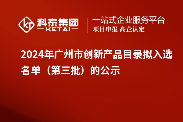 2024年广州市创新产品目录拟入选名单（第三批）的公示