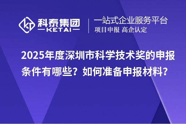 2025年度深圳市科学技术奖的申报条件有哪些？如何准备申报材料？