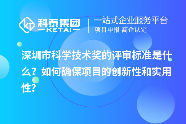 深圳市科学技术奖的评审标准是什么？如何确保项目的创新性和实用性？