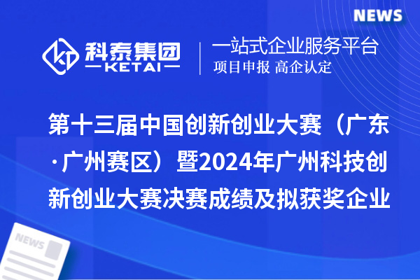 第十三届中国创新创业大赛（广东·广州赛区）暨2024年广州科技创新创业大赛决赛成绩及拟获奖企业名单