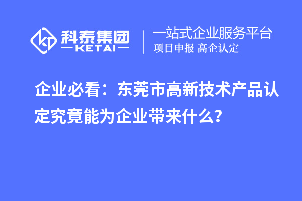企业必看：东莞市高新技术产品认定究竟能为企业带来什么？
