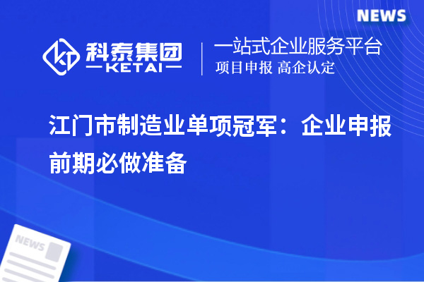 江门市制造业单项冠军：企业申报前期必做准备