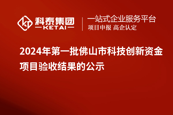 2024年第一批佛山市科技创新资金项目验收结果的公示