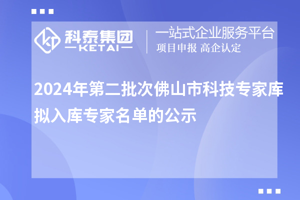 2024年第二批次佛山市科技专家库拟入库专家名单的公示