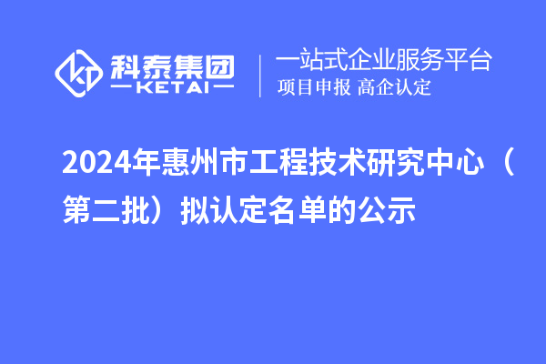 2024年惠州市工程技术研究中心（第二批）拟认定名单的公示