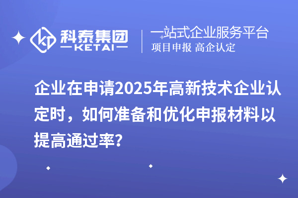 企业在申请2025年<a href=http://www.1ys1w.cn target=_blank class=infotextkey>高新技术企业认定</a>时，如何准备和优化申报材料以提高通过率？