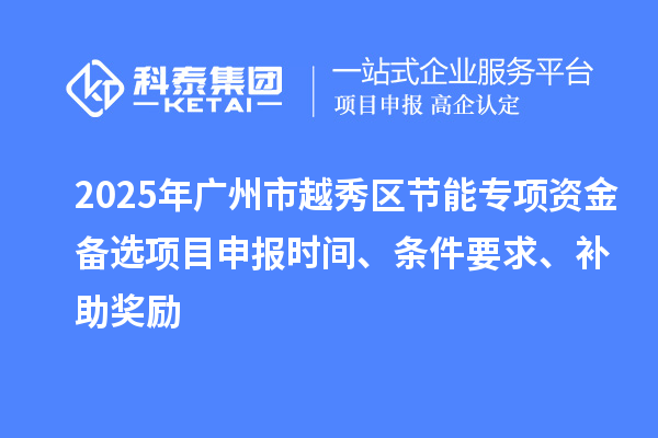 2025年广州市越秀区节能专项资金备选项目申报时间、条件要求、补助奖励