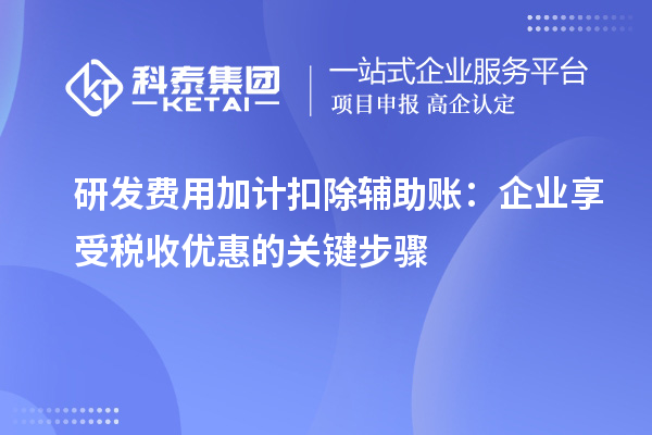 研发费用加计扣除辅助账：企业享受税收优惠的关键步骤