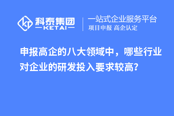 申报高企的八大领域中，哪些行业对企业的研发投入要求较高？