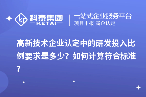 高新技术企业认定中的研发投入比例要求是多少？如何计算符合标准？