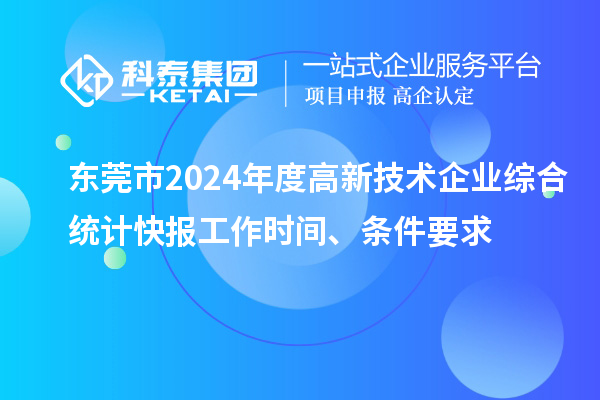 东莞市2024年度高新技术企业综合统计快报工作时间、条件要求