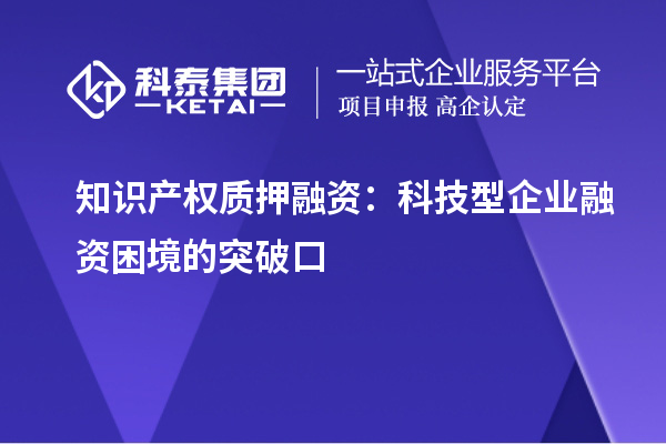 知识产权质押融资：科技型企业融资困境的突破口