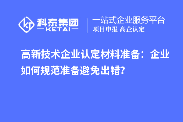 高新技术企业认定材料准备：企业如何规范准备避免出错？
