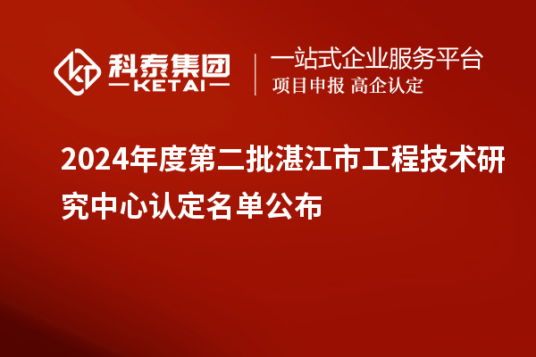 2024年度第二批湛江市工程技术研究中心认定名单公布