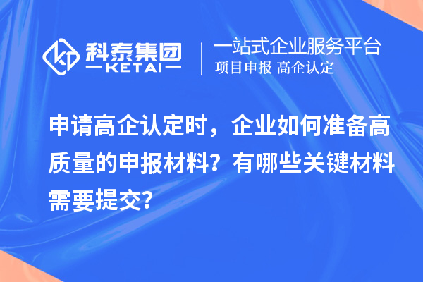 申请高企认定时，企业如何准备高质量的申报材料？有哪些关键材料需要提交？