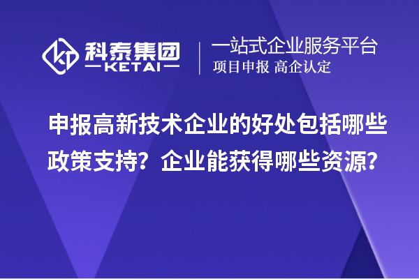 申报高新技术企业的好处包括哪些政策支持？企业能获得哪些资源？
