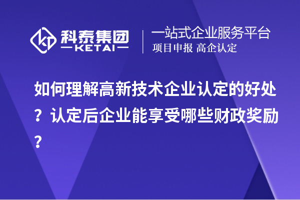 如何理解高新技术企业认定的好处？认定后企业能享受哪些财政奖励？