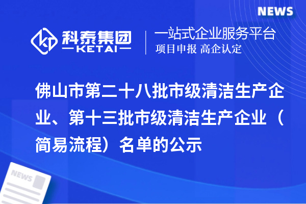 佛山市第二十八批市级清洁生产企业、第十三批市级清洁生产企业（简易流程）名单的公示