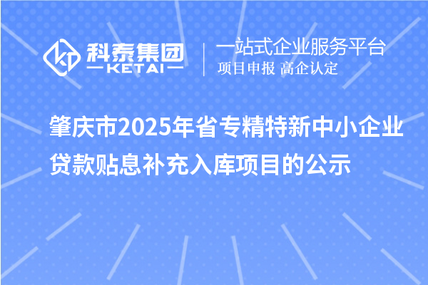 肇庆市2025年省<a href=http://www.1ys1w.cn/fuwu/zhuanjingtexin.html target=_blank class=infotextkey>专精特新中小企业</a>贷款贴息补充入库项目的公示
