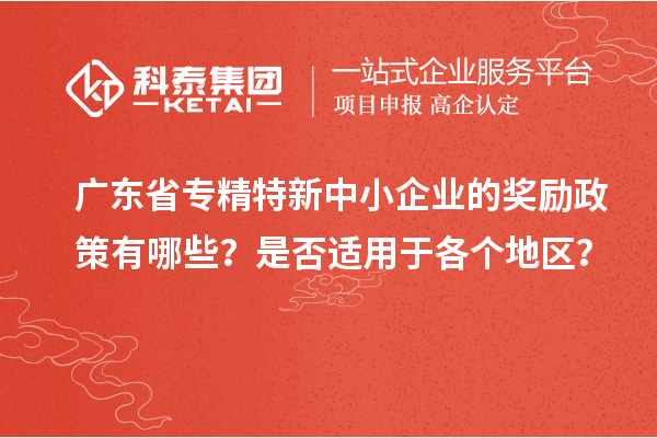 广东省专精特新中小企业的奖励政策有哪些？是否适用于各个地区？