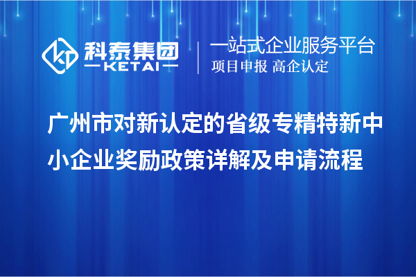 广州市对新认定的省级<a href=http://www.1ys1w.cn/fuwu/zhuanjingtexin.html target=_blank class=infotextkey>专精特新中小企业</a>奖励政策详解及申请流程