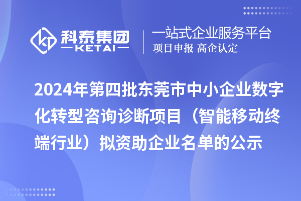2024年第四批东莞市中小企业数字化转型咨询诊断项目（智能移动终端行业）拟资助企业名单的公示