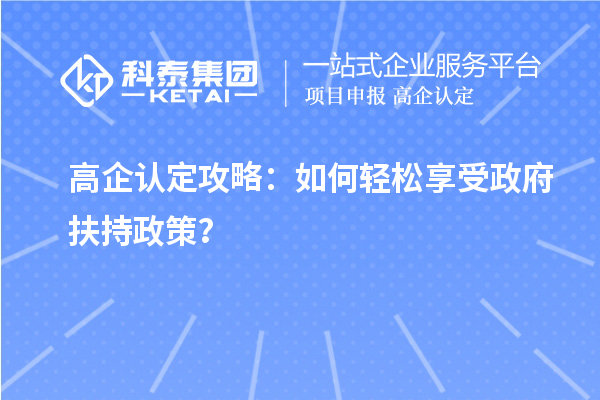 高企认定攻略：如何轻松享受政府扶持政策？
