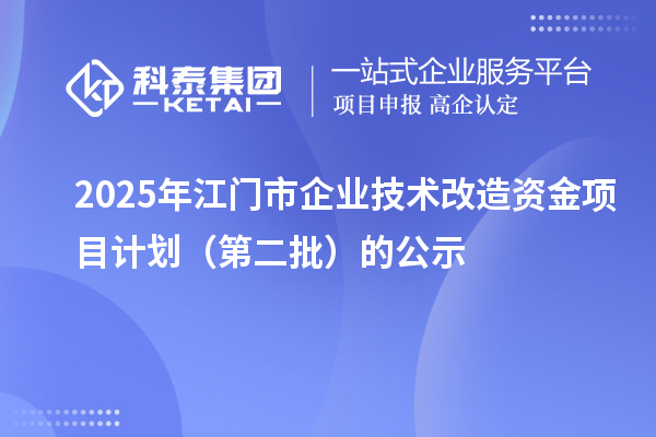 2025年江门市企业技术改造资金项目计划（第二批）的公示