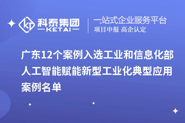 广东12个案例入选工业和信息化部人工智能赋能新型工业化典型应用案例名单