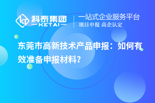 东莞市高新技术产品申报：如何有效准备申报材料？