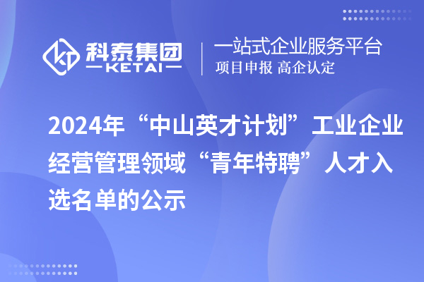 2024年“中山英才计划”工业企业经营管理领域“青年特聘”人才入选名单的公示