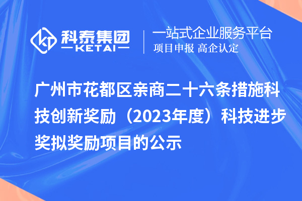 广州市花都区亲商二十六条措施科技创新奖励（2023年度）科技进步奖拟奖励项目的公示