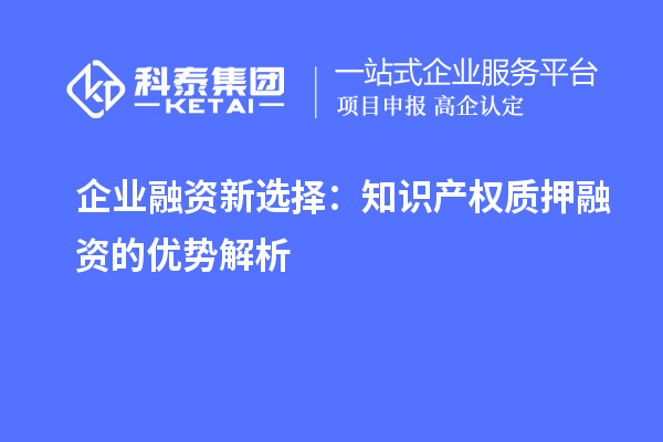  企业融资新选择：知识产权质押融资的优势解析
