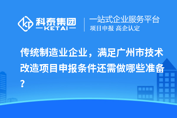传统制造业企业，满足广州市技术改造项目申报条件还需做哪些准备？
