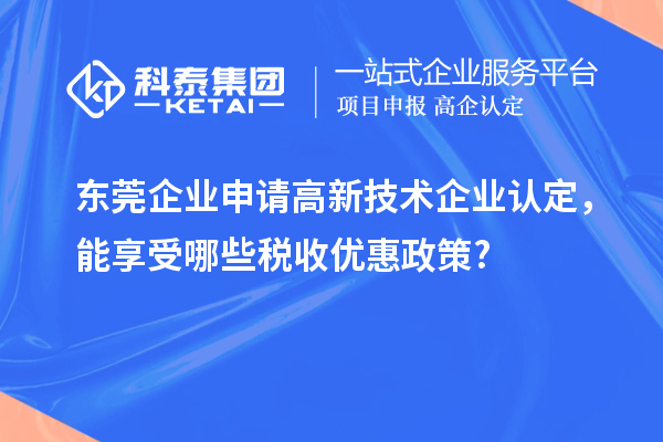 东莞企业申请高新技术企业认定，能享受哪些税收优惠政策?