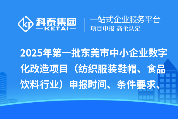 2025年第一批东莞市中小企业数字化改造项目（纺织服装鞋帽、食品饮料行业）申报时间、条件要求、扶持奖励