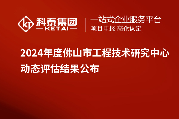 2024年度佛山市工程技术研究中心动态评估结果公布