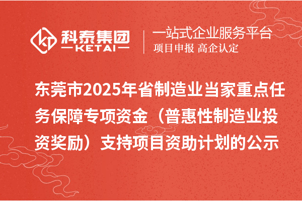 东莞市2025年省制造业当家重点任务保障专项资金（普惠性制造业投资奖励）支持项目资助计划的公示