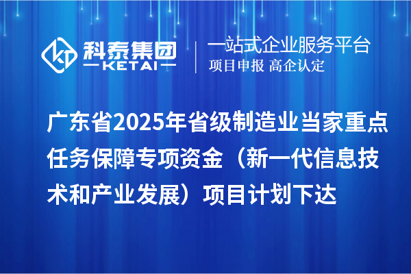 广东省2025年省级制造业当家重点任务保障专项资金（新一代信息技术和产业发展）项目计划下达