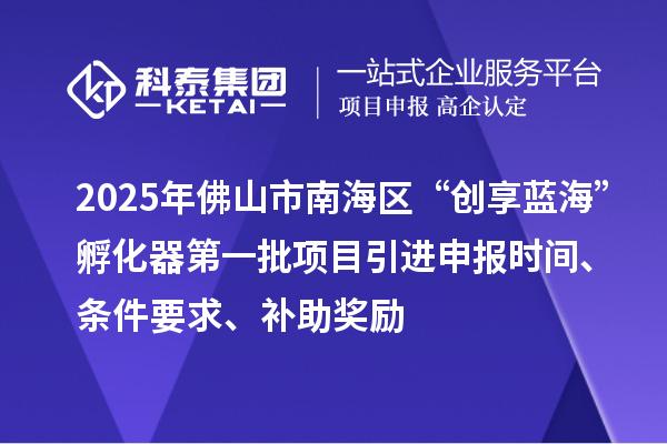 2025年佛山市南海区“创享蓝?！狈趸鞯谝慌钅恳瓯ㄊ奔洹⑻跫?、补助奖励